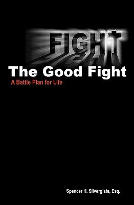 Fight The Good Fight: A Battle Plan for Life by Silverglate Esq, Spencer