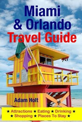 Miami & Orlando Travel Guide: Attractions, Eating, Drinking, Shopping & Places To Stay by Holt, Adam