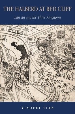 The Halberd at Red Cliff: Jian'an and the Three Kingdoms by Tian, Xiaofei