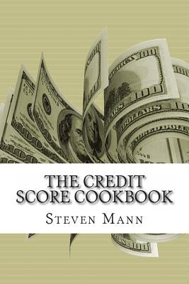 The Credit Score Cookbook: Tips and Tricks for Healthier Credit by Mann, Steven