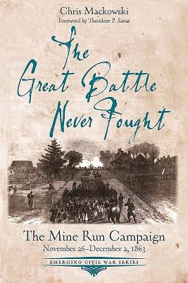 The Great Battle Never Fought: The Mine Run Campaign, November 26 - December 2, 1863 by Mackowski, Chris