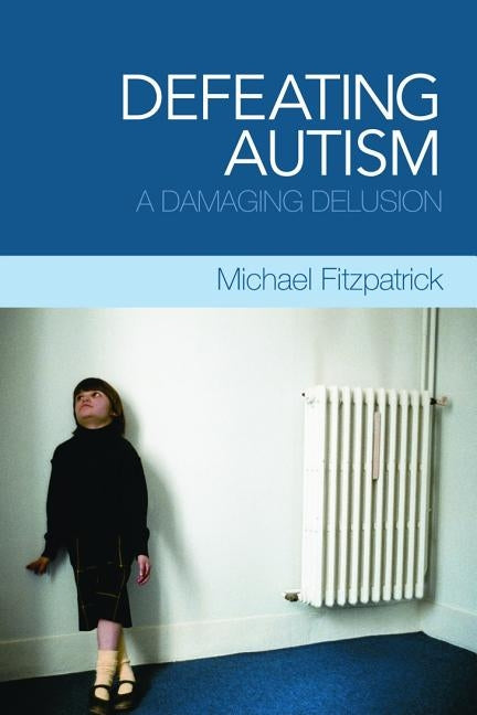 Defeating Autism: A Damaging Delusion by Fitzpatrick, Michael