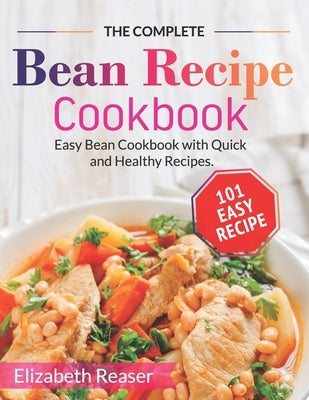 The Complete Bean Recipe Cookbook: Easy Bean Cookbook with Quick and Healthy Recipes by Reaser, Elizabeth