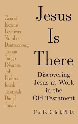 Jesus Is There: Discovering Jesus at Work in the Old Testament by Dodrill, Carl B.