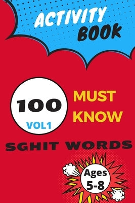 Activity book 100 must know sghit words vol 1: Learn, Trace & Practice The 100 Most Common High Frequency Words For Kids Learning To Write & Read. - A by Art Kid's, Ibtch
