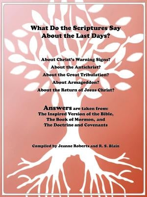 What Do the Scriptures Say about the Last Days?: Answers Are Taken From: The Inspired Version of the Bible, the Book of Mormon, and the Doctrine and C by Roberts, Jeanne
