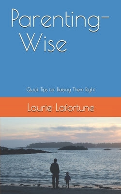 Parenting-Wise: Quick Tips for Raising Them Right by Lafortune, Laurie