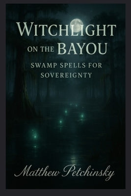 Witchlight on the Bayou: Swamp Spells for Sovereignty by Petchinsky, Matthew