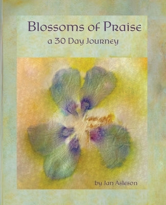Blossoms of Praise: a 30 Day Journey by Asleson, Jan