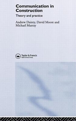Communication in Construction: Theory and Practice by Dainty, Andrew