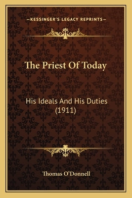 The Priest Of Today: His Ideals And His Duties (1911) by O'Donnell, Thomas