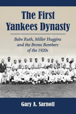 The First Yankees Dynasty: Babe Ruth, Miller Huggins and the Bronx Bombers of the 1920s by Sarnoff, Gary A.