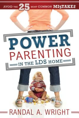 Power Parenting in the LDS Home: Avoid the 25 Most Common Mistakes by Wright, Randal A.