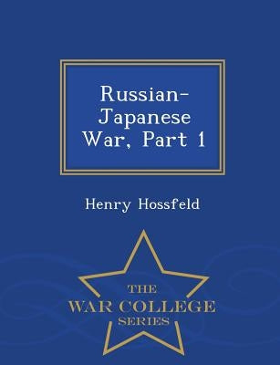 Russian-Japanese War, Part 1 - War College Series by Hossfeld, Henry