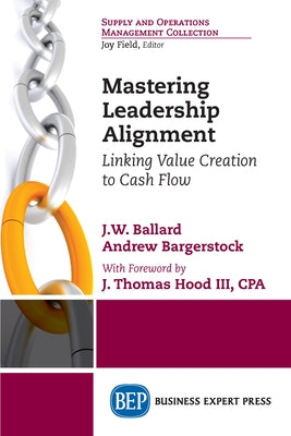 Mastering Leadership Alignment: Linking Value Creation to Cash Flow by Ballard, J. W.