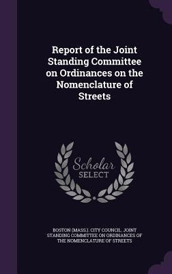 Report of the Joint Standing Committee on Ordinances on the Nomenclature of Streets by Boston (Mass ). City Council Joint Stan