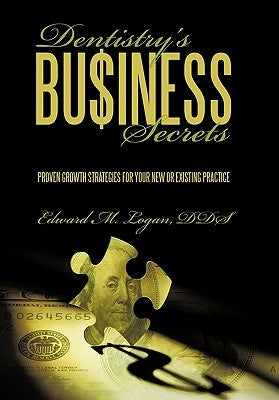 Dentistry's Business Secrets: Proven Growth Strategies for Your New or Existing Practice by Logan, Edward M.
