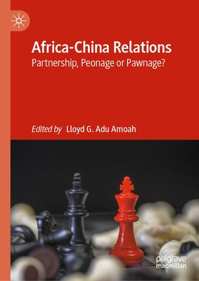 Africa-China Relations: Partnership, Peonage or Pawnage? by Adu Amoah, Lloyd G.
