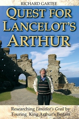 Quest for Lancelot's Arthur: Researching Lancelot's Grail by Touring King Arthur's Britain by Gartee, Richard