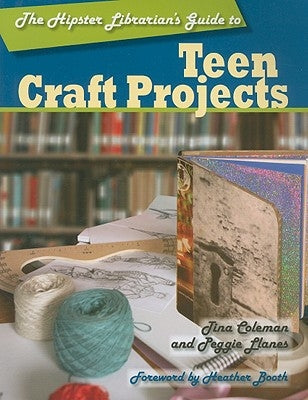 The Hipster Librarian's Guide to Teen Craft Projects by Coleman, Tina