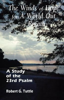 The Winds of Hope for a World Out of Breath: A Study of the 23rd Psalm by Tuttle, Robert