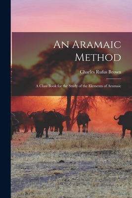 An Aramaic Method: A Class Book for the Study of the Elements of Aramaic by Brown, Charles Rufus