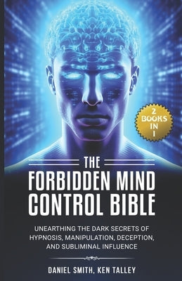 The Forbidden Mind Control Bible: (2 Books in 1) Unearthing the Dark Secrets of Hypnosis, Manipulation, Deception, and Subliminal Influence by Talley, Ken