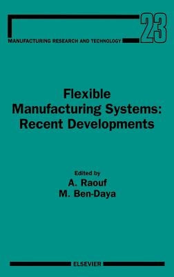 Flexible Manufacturing Systems: Recent Developments: Volume 23 by Raouf, A.