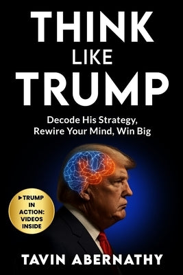 Think Like Trump: Decode His Strategy, Rewire Your Mind, Win Big by Abernathy, Tavin