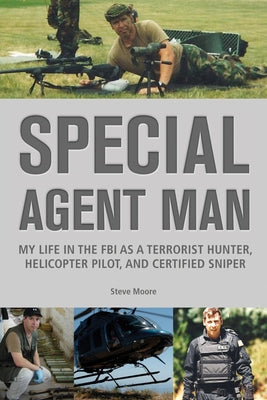 Special Agent Man: My Life in the FBI as a Terrorist Hunter, Helicopter Pilot, and Certified Sniper by Moore, Steve