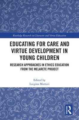 Educating for Care and Virtue Development in Young Children: Research Approaches in Ethics Education from the MelArete Project by Mortari, Luigina