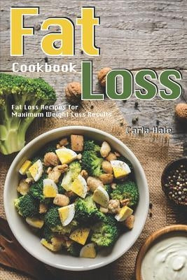 Fat Loss Cookbook: Fat Loss Recipes for Maximum Weight Loss Results by Hale, Carla
