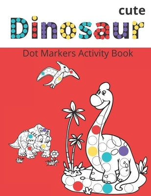 Dot Markers Activity Book: Cute Dinosaurs: BIG DOTS - Do A Dot Page a day - Dot Coloring Books For Toddlers - Paint Daubers Marker Art Creative K by Moon Light