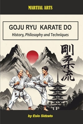 Goju Ryu Karate Do: History, Philosophy and Techniques by Sidzato, Esio