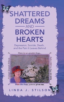 Shattered Dreams and Broken Hearts: Depression, Suicide, Death, and the Pain It Leaves Behind by Stilson, Linda J.
