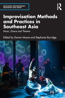 Improvisation Methods and Practices in Southeast Asia: Music, Dance and Theatre by Moore, Darren