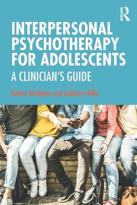 Interpersonal Psychotherapy for Adolescents: A Clinician's Guide by McAlpine, Robert