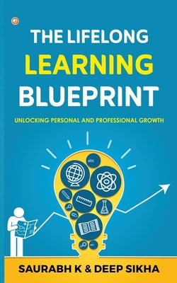 The Lifelong Learning Blueprint: Unlocking Personal and Professional Growth by K, Saurabh