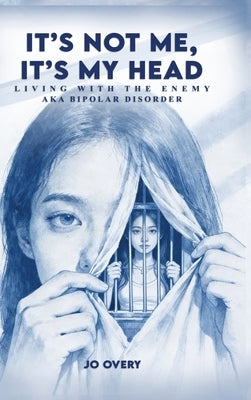 It's Not Me, It's My Head: Living with the Enemy, aka Bipolar Disorder by Overy, Jo