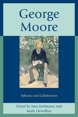 George Moore: Influence and Collaboration by Heilmann, Ann