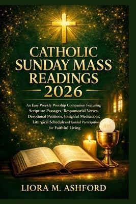 Catholic Sunday Mass Readings 2026: An Easy Weekly Worship Companion Featuring Scripture Passages, Responsorial Verses, Devotional Petitions, Insightf by Ashford, Liora M.