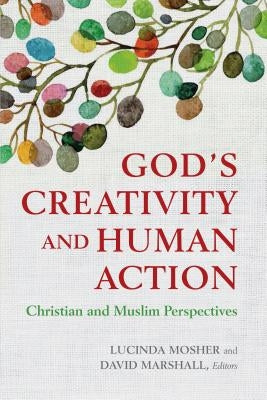 God's Creativity and Human Action: Christian and Muslim Perspectives by Mosher, Lucinda