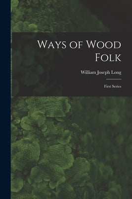 Ways of Wood Folk: First Series by Long, William Joseph