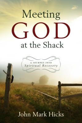 Meeting God at the Shack: A Journey Into Spiritual Recovery by Hicks, John Mark
