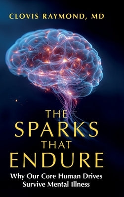The Sparks That Endure: Why Our Core Human Drives Survive Mental Illness by Raymond, Clovis