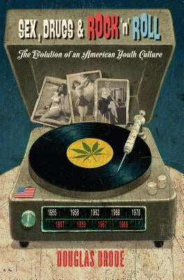 Sex, Drugs & Rock 'n' Roll: The Evolution of an American Youth Culture by Miller, Toby