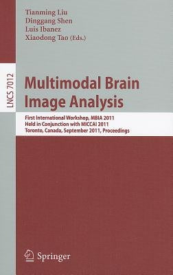 Multimodal Brain Image Analysis: First International Workshop, MBIA 2011, Held in Conjunction with MICCAI 2011, Toronto, Canada, September 18, 2011, P by Liu, Tianming