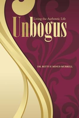 Unbogus: Living the Authentic Life by Minus-Murrell, Betty F.