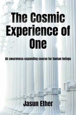 The Cosmic Experience of One: An awareness-expanding course for human beings by Ether, Jasun