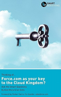 Thinking of... Force.com as the key to the Cloud Kingdom? Ask the Smart Questions by Misra, Alok